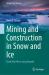 Mining and Construction in Snow and Ice : From Test Pits to Long Tunnels