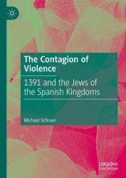 The Contagion of Violence : 1391 and the Jews of the Spanish Kingdoms