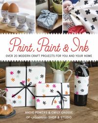 Print, Paint and Ink : Over 20 Modern Craft Projects for You and Your Home