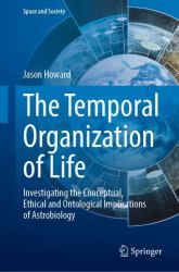The Temporal Organization of Life : Investigating the Conceptual, Ethical and Cosmological Implications of Astrobiology