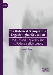The Historical Disruption of English Higher Education : The Victoria University and Its Federalisation Legacy