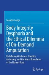 Body Integrity Dysphoria and the Ethical Dilemma of on-Demand Amputation : Redefining Wholeness: Identity, Autonomy, and the Moral Boundaries of the Human Body