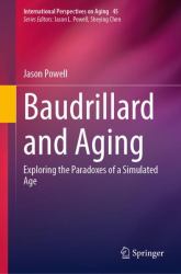Baudrillard and Aging : Exploring the Paradoxes of a Simulated Age