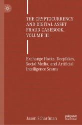 The Cryptocurrency and Digital Asset Fraud Casebook, Volume III : Exchange Hacks, Deepfakes, Social Media, and Artificial Intelligence Scams