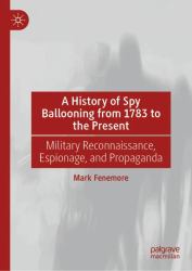 A History of Spy Ballooning from 1783 to the Present : Military Reconnaissance, Espionage, and Propaganda