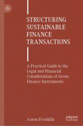 Structuring Sustainable Finance Transactions : A Practical Guide to the Legal and Financial Considerations of Green Finance Instruments
