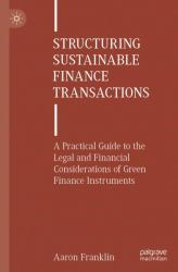 Structuring Sustainable Finance Transactions : A Practical Guide to the Legal and Financial Considerations of Green Finance Instruments