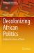 Decolonizing African Politics : Bridging the Contours of Debate