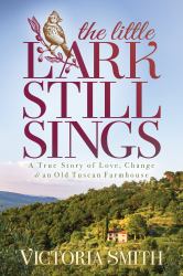 The Little Lark Still Sings : A True Story of Love, Change and an Old Tuscan Farmhouse