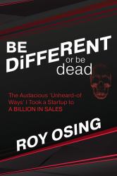 BE DiFFERENT or Be Dead : The Audacious 'Unheard-Of Ways' I Took a Startup to a Billion in Sales