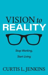Vision to Reality : Stop Working, Start Living