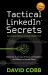 Tactical LinkedIn Secrets : Dominate in an Age of Noise, Competition and Attention Market Share