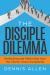 The Disciple Dilemma : Reforming and Rethinking How the Church Does Disciple