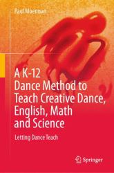 A K-12 Dance Method to Teach Creative Dance, English, Math and Science : Letting Dance Teach