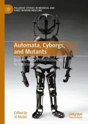 Automata, Cyborgs, and Mutants : Eccentric Bodies from Humanism to Transhumanism
