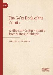 The Ge'ez Book of the Trinity : A Fifteenth-Century Homily from Monastic Ethiopia
