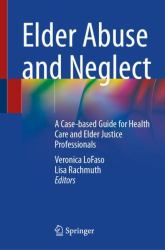 Elder Abuse and Neglect : A Case-Based Guide for Health Care and Elder Justice Professionals