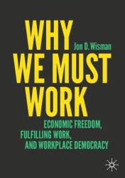 hy We Must Work : Economic Freedom, Fulfilling Work, and Workplace Democracy