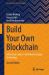 Build Your Own Blockchain : A Practical Guide to Distributed Ledger Technology