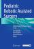 Pediatric Robotic Assisted Surgery : Step-By-step Techniques, Tips and Tricks