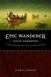 Epic Wanderer : David Thompson and the Mapping of the Canadian West