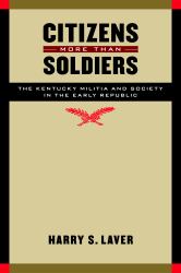 Citizens More Than Soldiers : The Kentucky Militia and Society in the Early Republic