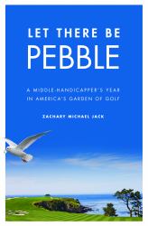 Let There Be Pebble : A Middle-Handicapper's Year in America's Garden of Golf