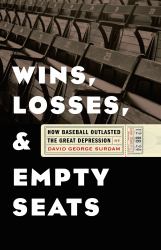 Wins, Losses, and Empty Seats : How Baseball Outlasted the Great Depression