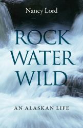 Rock, Water, Wild : An Alaskan Life