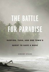 The Battle for Paradise : Surfing, Tuna, and One Town's Quest to Save a Wave