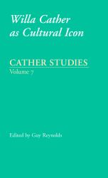 Cather Studies, Volume 7 : Willa Cather As Cultural Icon