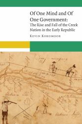 Of One Mind and of One Government : The Rise and Fall of the Creek Nation in the Early Republic
