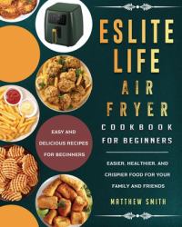 ESLITE LIFE Air Fryer Cookbook for Beginners : Easy and Delicious Recipes for Beginners. Easier, Healthier, and Crispier Food for Your Family and Friends