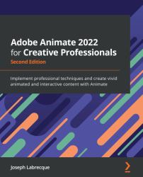 Adobe Animate 2022 for Creative Professionals : Implement Professional Techniques and Create Vivid Animated and Interactive Content with Animate