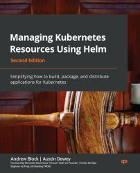 Managing Kubernetes Resources Using Helm : Simplifying How to Build, Package, and Distribute Applications for Kubernetes