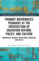 Primary Mathematics Pedagogy at the Intersection of Education Reform, Policy, and Culture : Comparative Insights from Ghana, Singapore, and the US