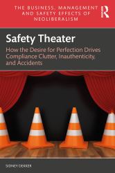 Safety Theater : How the Desire for Perfection Drives Compliance Clutter, Inauthenticity, and Accidents