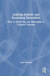 Leading Schools and Sustaining Innovation : How to Think Big and Differently in Complex Systems