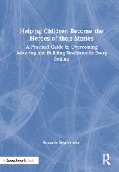 Helping Children Become the Heroes of Their Stories : A Practical Guide to Overcoming Adversity and Building Resilience in Every Setting