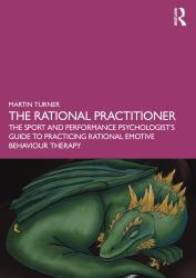 The Rational Practitioner : The Sport and Performance Psychologist's Guide to Practicing Rational Emotive Behaviour Therapy