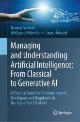 Managing and Understanding Artificial Intelligence: from Classical to Generative AI : A Practice Guide for Decision-Makers, Developers and Regulators in the Age of the EU AI Act