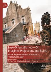 Luso-Orientalism(S) - On Imagined Projections and Ruins : Visual Representations of Former 