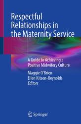 Respectful Relationships in the Maternity Service : A Guide to Achieving a Positive Midwifery Culture