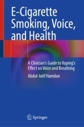 E-Cigarette Smoking, Voice, and Health : A Clinician's Guide to Vaping's Effect on Voice and Breathing