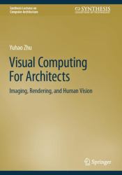 Visual Computing for Architects : Imaging, Rendering, and Human Vision