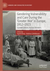 Gendering Vulnerability and Care During the 'Greater War' in Europe, 1912-1923 : Conversations Across Borders