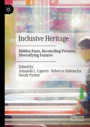 Inclusive Heritage : Hidden Pasts, Reconciling Presents, Diversifying Futures