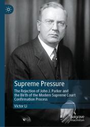 Supreme Pressure : The Rejection of John J. Parker and the Birth of the Modern Supreme Court Confirmation Process