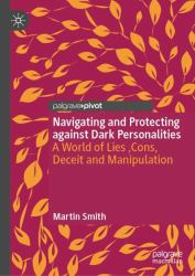 Navigating and Protecting Against Dark Personalities : A World of Lies ,Cons, Deceit and Manipulation