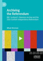 Archiving the Referendum : BBC Scotland's Television Archive and the 2014 Scottish Independence Referendum